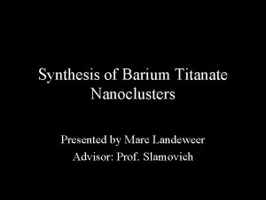 Synthesis of Barium Titanate Nanoclusters Presented by Marc