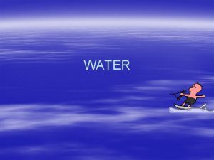 WATER Biologically Important Things About Water 9 Major