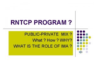 RNTCP PROGRAM PUBLICPRIVATE MIX What How WHY WHAT