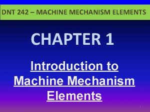 DNT 242 MACHINE MECHANISM ELEMENTS CHAPTER 1 Introduction