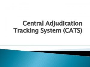Central Adjudication Tracking System CATS Background CATS now