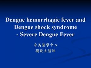 Dengue hemorrhagic fever and Dengue shock syndrome Severe