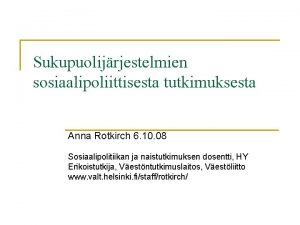 Sukupuolijrjestelmien sosiaalipoliittisesta tutkimuksesta Anna Rotkirch 6 10 08