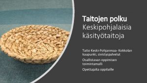 Taitojen polku Keskipohjalaisia ksitytaitoja Taito KeskiPohjanmaa Kokkolan kaupunki