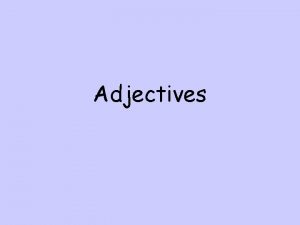 Adjectives Adjectives An adjective is a word that