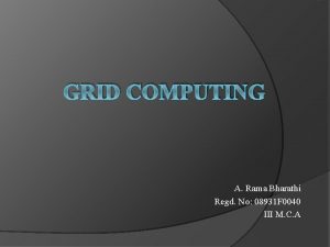 GRID COMPUTING A Rama Bharathi Regd No 08931