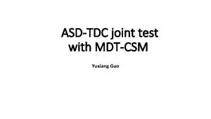 ASDTDC joint test with MDTCSM Yuxiang Guo Outline