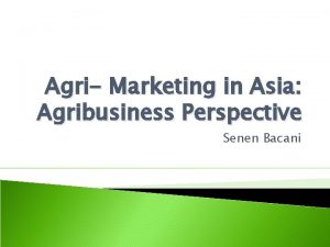 Agri Marketing in Asia Agribusiness Perspective Senen Bacani