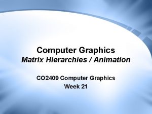 Computer Graphics Matrix Hierarchies Animation CO 2409 Computer