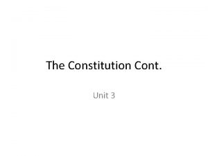 The Constitution Cont Unit 3 The Constitution has