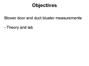 Objectives Blower door and duct bluster measurements Theory