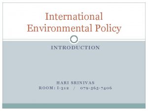 International Environmental Policy INTRODUCTION HARI SRINIVAS ROOM I312
