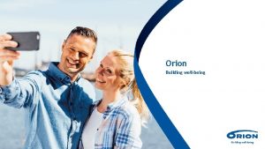 Orion Building wellbeing Orion today Orion is developing