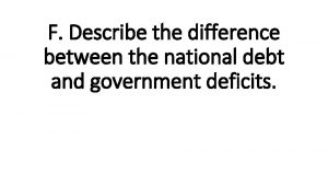 F Describe the difference between the national debt