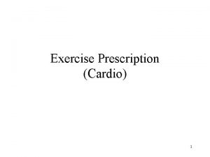 Exercise Prescription Cardio 1 Outline Principles overview General