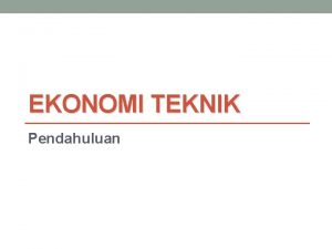 EKONOMI TEKNIK Pendahuluan Kontrak Perkuliahan Keterlambatan 15 menit