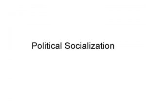 Political Socialization Socialization Groupings Primary groups Individuals closest