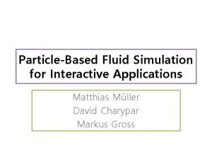 ParticleBased Fluid Simulation for Interactive Applications Matthias Mller