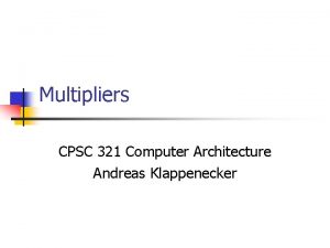 Multipliers CPSC 321 Computer Architecture Andreas Klappenecker Multiplication Multipliers CPSC 321 Computer Architecture Andreas Klappenecker Multiplication