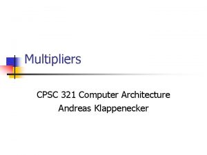 Multipliers CPSC 321 Computer Architecture Andreas Klappenecker Multiplication