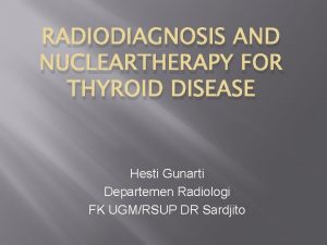 RADIODIAGNOSIS AND NUCLEARTHERAPY FOR THYROID DISEASE Hesti Gunarti