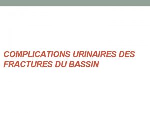 COMPLICATIONS URINAIRES DES FRACTURES DU BASSIN Introduction Les