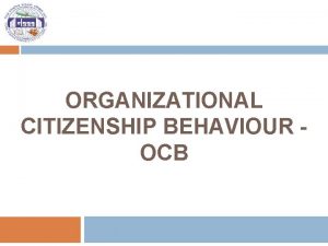 ORGANIZATIONAL CITIZENSHIP BEHAVIOUR OCB Session outline 2 OCB