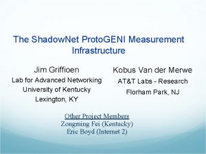 The Shadow Net Proto GENI Measurement Infrastructure Jim