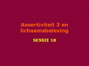 Assertiviteit 3 en lichaamsbeleving SESSIE 18 Agenda Welkom