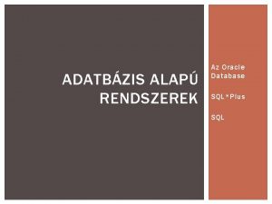 ADATBZIS ALAP RENDSZEREK Az Oracle Database SQLPlus SQL