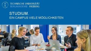 TECHNISCHE UNIVERSITT BERGAKADEMIE FREIBERG STUDIUM EIN CAMPUS VIELE