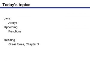 Todays topics Java Arrays Upcoming Functions Reading Great