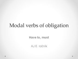 Modal verbs of obligation Have to must AJ
