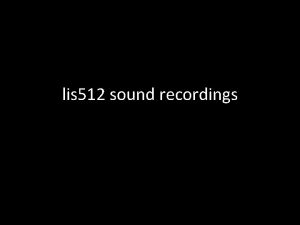 lis 512 sound recordings origin and purpose I