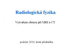 Radiologick fyzika Vytven obrazu pi MRI a CT
