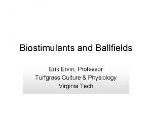 Biostimulants and Ballfields Erik Ervin Professor Turfgrass Culture