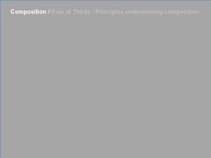 Composition Rule of Thirds Principles underpinning composition Composition