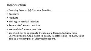 Introduction Teaching Points a Chemical Reaction Reactants Products