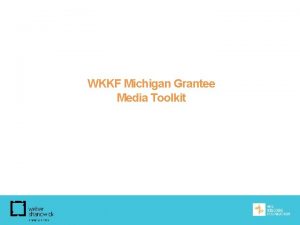 WKKF Michigan Grantee Media Toolkit Introduction Media Toolkit