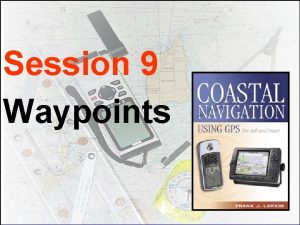 Session 9 Waypoints THE OFFICIAL NAME IS NAVISTAR