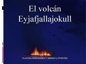 El volcn Eyjafjallajokull CLAUDIA FERNNDEZ Y MINERVA FUENTES