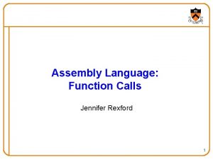 Assembly Language Function Calls Jennifer Rexford 1 Goals