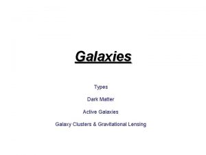 Galaxies Types Dark Matter Active Galaxies Galaxy Clusters