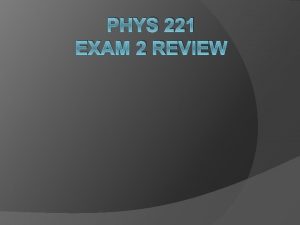 PHYS 221 EXAM 2 REVIEW Reminders NO SI
