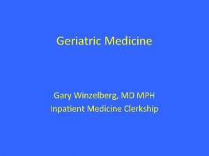 Geriatric Medicine Gary Winzelberg MD MPH Inpatient Medicine