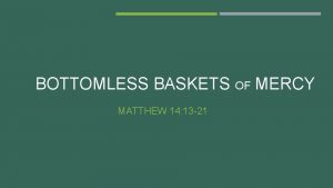 BOTTOMLESS BASKETS OF MERCY MATTHEW 14 13 21