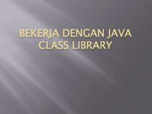 BEKERJA DENGAN JAVA CLASS LIBRARY Pengenalan Pemrograman Berorientasi