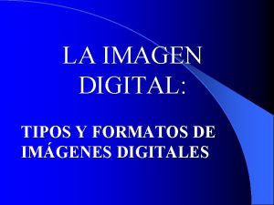 LA IMAGEN DIGITAL TIPOS Y FORMATOS DE IMGENES
