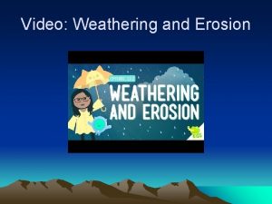 Video Weathering and Erosion WEATHERING Weathering Breaking down