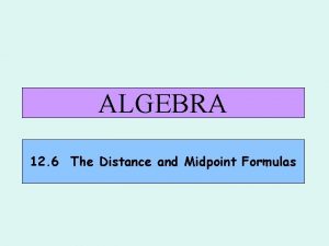 ALGEBRA 12 6 The Distance and Midpoint Formulas